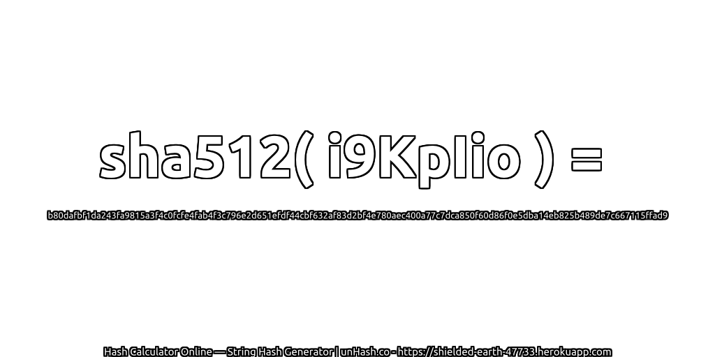 sha512( i9KpIio ) = b80dafbf1da243fa9815a3f4c0fcfe4fab4f3c796e2d651efdf44cbf632af83d2bf4e780aec400a77c7dca850f60d86f0e5dba14eb825b489de7c667115ffad9 | unHash.co