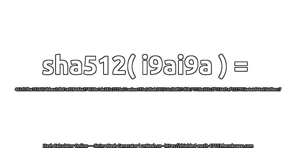 sha512( i9ai9a ) = 462d29ba1026054bbea2db81e9284d4a274038e1de283c3720a51aa5ee193e5d0ab592316c5b8f57dfdc71720a592c2f1734d1ef1227953a4a6d44a036d0ecc7 | unHash.co