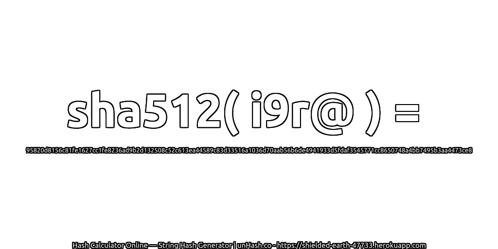 sha512( i9r@ ) = 95820d8156c81fe1627cc1fe8236ad9b2d132508c52c613ea44589c83d33516a1036d70aab56b6de4941933d5fdaf3545771cc8650748a4bb7495b3aa4473ce8 | unHash.co