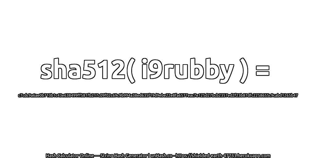 sha512( i9rubby ) = c7cdc9a6ae0b713b1c43e638499ff581fb217c09f02c69c9b994a38ed635f19d9ebe22e8fa6577eac7e125d27bcb2357ed2f23b87dfc2258655c9cabd1265b47 | unHash.co