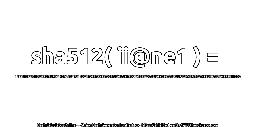 sha512( ii@ne1 ) = dc1a31a8ab249d255ef8d7e6d4076ffe5f72d3c0a3f057fcc63a7098fdc05bd6ff5e0d0375a80ee51056e847ea5cdb7139f497f8937451b9eaabe04578e11000 | unHash.co