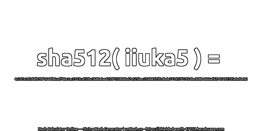sha512( iiuka5 ) = 4c247a1d2d4fb7bf1644f86ceff46e1ec2113caf33bc5680ebe4259f133806bd7e525bec25688325fcdbde777d57f17924be908b4666af62945492765ebd9eb0 | unHash.co