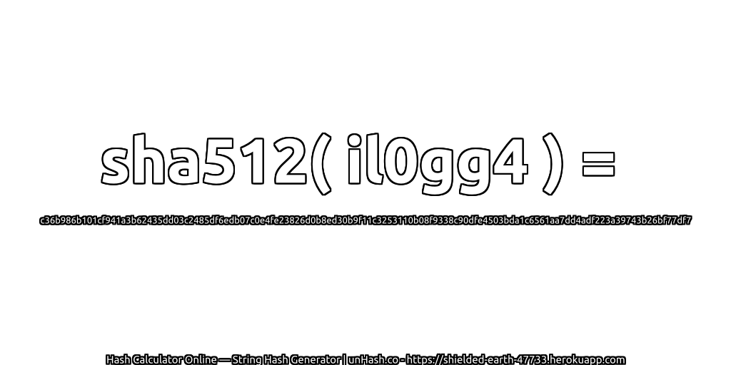 sha512( il0gg4 ) = c36b986b101cf941a3b62435dd03c2485df6edb07c0e4fe23826d0b8ed30b9f11c3253110b08f9338c90dfe4503bda1c6561aa7dd4adf223a39743b26bf77df7 | unHash.co