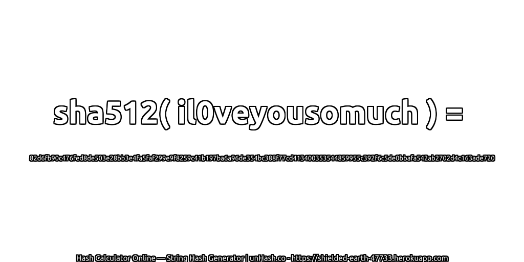 sha512( il0veyousomuch ) = 82d6fb90c476fed8de503e28bb3e4fa5faf299e9f8259c41b197ba6a96de354bc388f77cd413400353544859955c392f6c5de0bbafa542ab2702d4c163ade720 | unHash.co
