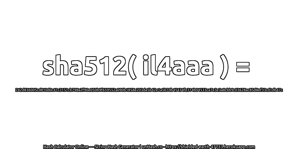 sha512( il4aaa ) = 242d836005cd810d0c41c2151cb798a2f90e050b9f659552a090b1858e203da5b42e1a5b7db45434fe314b04533ca7e3e3a8cbb9c03628ac85d8ef33cd1db47c | unHash.co