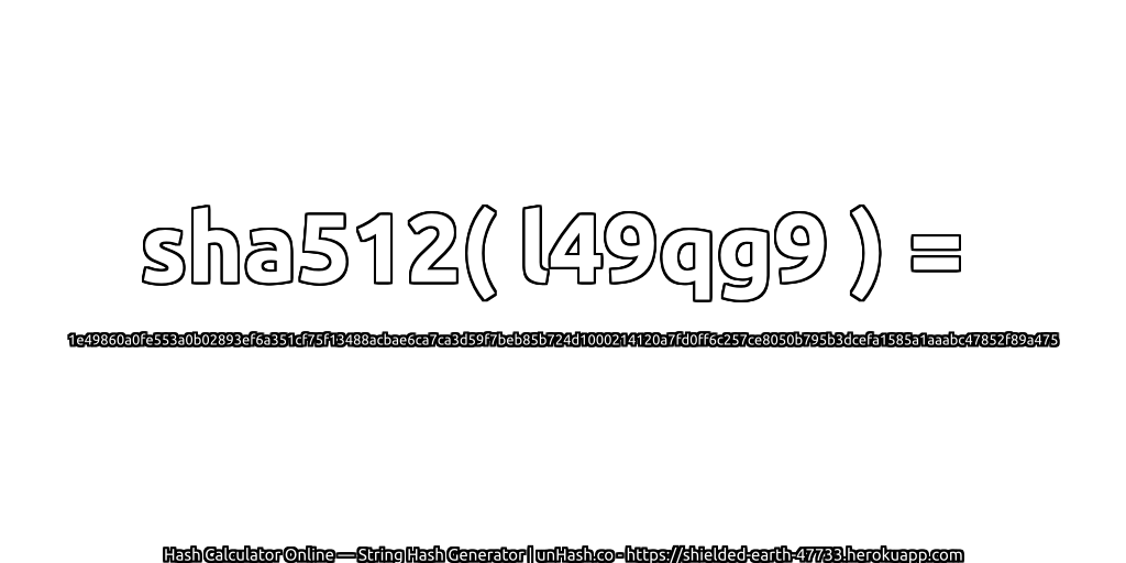 sha512( l49qg9 ) = 1e49860a0fe553a0b02893ef6a351cf75f13488acbae6ca7ca3d59f7beb85b724d1000214120a7fd0ff6c257ce8050b795b3dcefa1585a1aaabc47852f89a475 | unHash.co