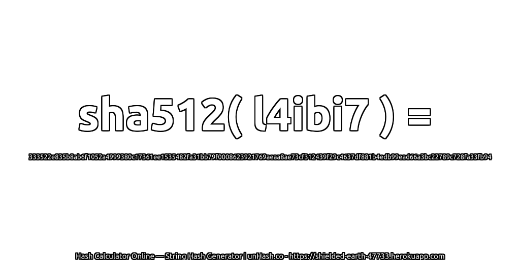 sha512( l4ibi7 ) = 333522e835b8ab6f1052a4999380c17361ee1535482fa31bb79f0008623921769aeaa8ae73cf312439f29c4637df881b4edb99ead66a3bc22789c728fa33fb94 | unHash.co
