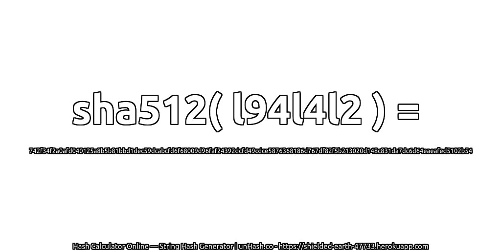 sha512( l94l4l2 ) = 742f34f2a0afd040125a8b5b81bbd1dec59dcabcfd6f68009d96faf24392dcfd49cdce5876368186d767df82f5b213020d148c831da7dc6d64eaeafed5102b54 | unHash.co
