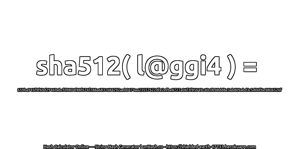 sha512( l@ggi4 ) = 659ba945f9f69d29469abcfd9804f88f676f288a6831684292aeb0474aa23557622dfe2efbe8727a06f3f85649c40c0b98dd8e3ab809abd3c5d00f6e9806526f | unHash.co