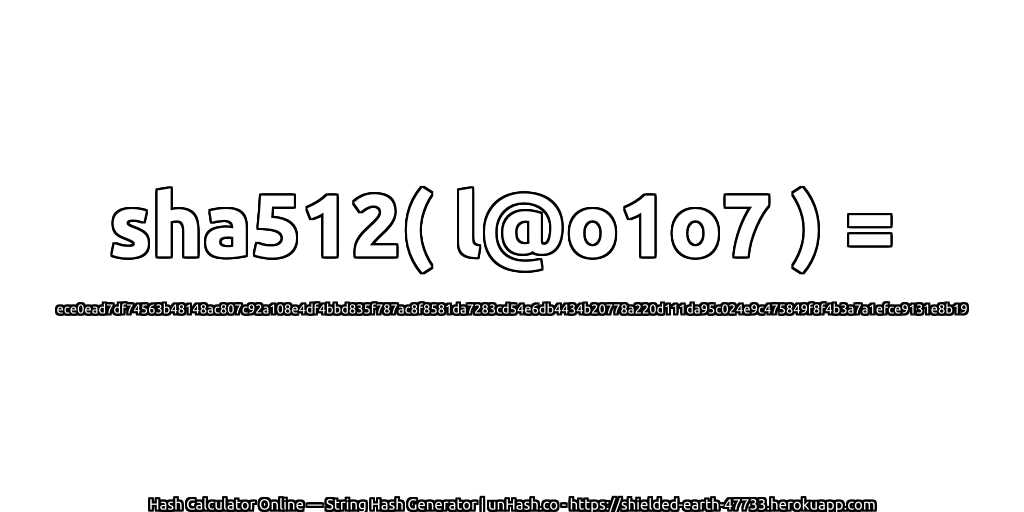 sha512( l@o1o7 ) = ece0ead7df74563b48148ac807c92a108e4df4bbd835f787ac8f8581da7283cd54e6db4434b20778a220d111da95c024e9c475849f8f4b3a7a1efce9131e8b19 | unHash.co