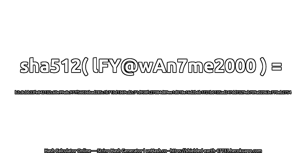 sha512( lFY@wAn7me2000 ) = b2c8cbb33fe842132c60e99a8c977f56036bad285c1b713d1369cd2c71d938fc27084d89ee1d018e16d2b6b1721b0135ad247dd7329eb709a02063e770eb2754 | unHash.co