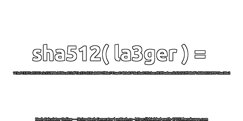 sha512( la3ger ) = 115e913397a93767e5c552898cbfd6ce872df13e331d335eb0841f80e741aa414b9ab718a3ba0195cbecd93f9aabacd2d26503f98b0f1d6bb055699910aa38a2 | unHash.co