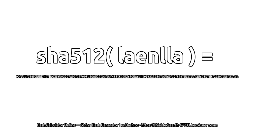 sha512( laenlla ) = 90feddfe56f0bdd74a7b0cac6d9a99789efa27995d500b22c0bfbbf483c5a9ea680d86d4a9c623373970ce6efa9f5267bca7ee4ab6e3b7d5f2c897cbffcceefa | unHash.co
