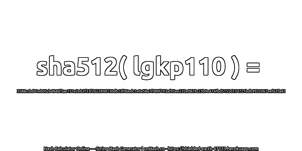 sha512( lgkp110 ) = 3588ccbd41eb05cb4846f3ae131e2eb2f33f2622898730db13f06edc1e0a58a7f980f703af95ee232e0829c23b9e416fbd5155d154721bdb9921067eef62fa82 | unHash.co