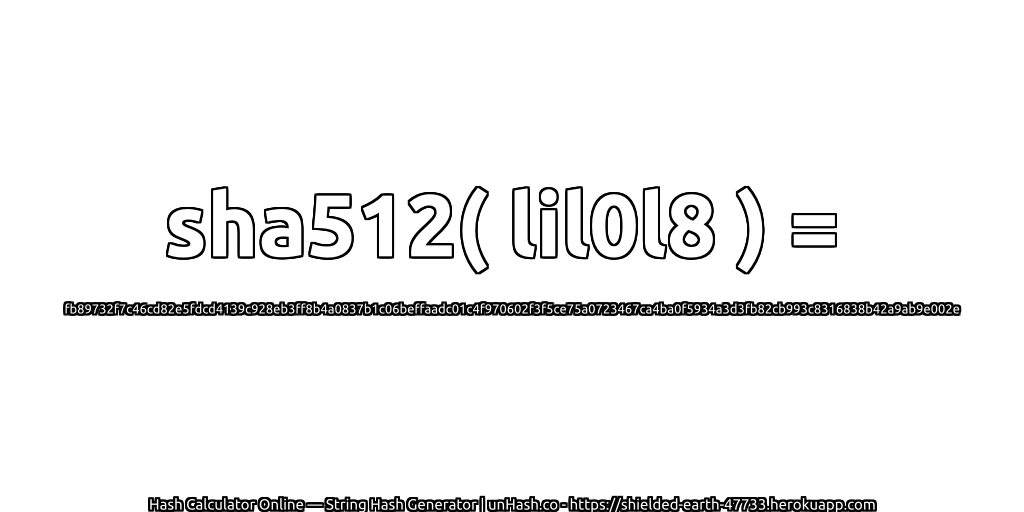sha512( lil0l8 ) = fb89732f7c46cd82e5fdcd4139c928eb3ff8b4a0837b1c06beffaadc01c4f970602f3f5ce75a0723467ca4ba0f5934a3d3fb82cb993c8316838b42a9ab9e002e | unHash.co