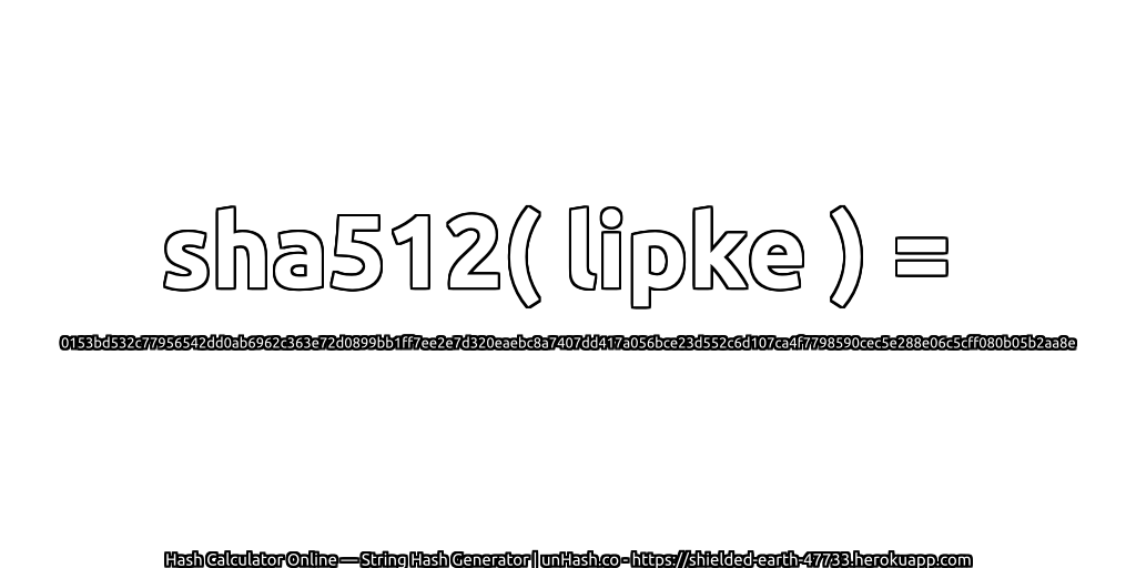sha512( lipke ) = 0153bd532c77956542dd0ab6962c363e72d0899bb1ff7ee2e7d320eaebc8a7407dd417a056bce23d552c6d107ca4f7798590cec5e288e06c5cff080b05b2aa8e | unHash.co