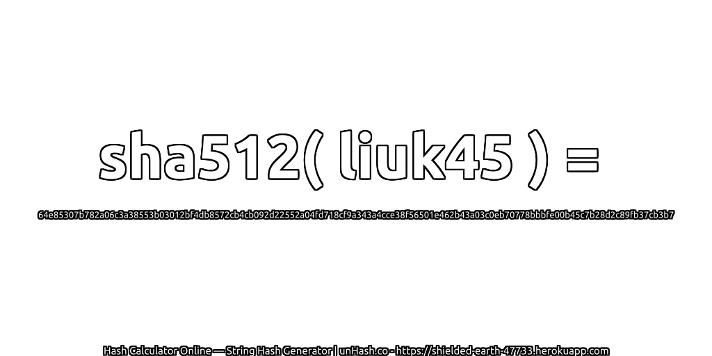 sha512( liuk45 ) = 64e85307b782a06c3a38553b03012bf4db8572cb4cb092d22552a04fd718cf9a343a4cce38f56501e462b43a03c0eb70778bbbfe00b45c7b28d2c89fb37cb3b7 | unHash.co