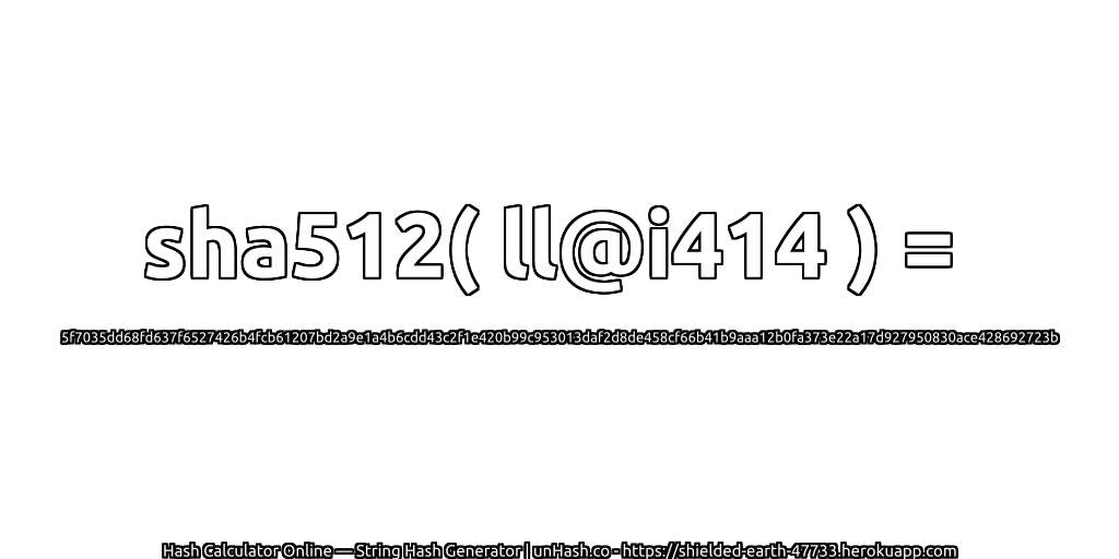 sha512( ll@i414 ) = 5f7035dd68fd637f6527426b4fcb61207bd2a9e1a4b6cdd43c2f1e420b99c953013daf2d8de458cf66b41b9aaa12b0fa373e22a17d927950830ace428692723b | unHash.co