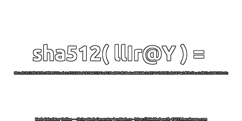 sha512( llIr@Y ) = 0b1cd31b533fb787fe19f09d775cefe1c9726369a918106672541e9139e0091db38e6ca088308c5c855411b93bf2efa5474a2df7b1feca1cf852c63d41201a7c | unHash.co