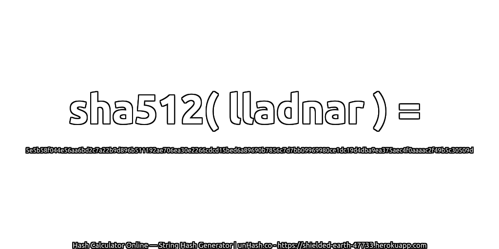 sha512( lladnar ) = 5e5b58f044e56aa6bd2c7a22b9d896b511192ae706ea30e2266cdcd15bed6a89690b7856c7d7bb09969980ce1dc19d4dba9ea375aec4f0aaaac2f49b5c30509d | unHash.co