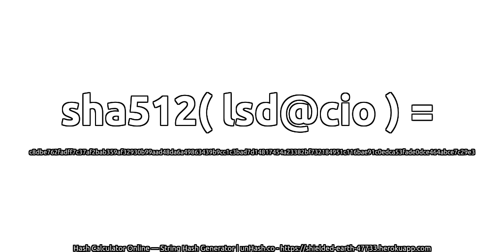 sha512( lsd@cio ) = c8dbe762fadff7c37af2bab359af32930b99aad48da6a49863439b9cc1c3bad7d14817454a23382bf732184951c116bae91c0edca53fade0dce464abce7c29e3 | unHash.co