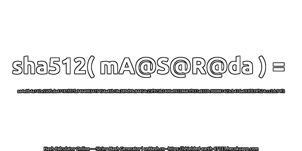 sha512( mA@S@R@da ) = aa4e0b4a142e550fcda41181fd7fa9464003419454a45b18e389d99c84454c23f973b2400a09228681f937a8359c900881423cb47da693fd39f524ccc2dc94f3 | unHash.co