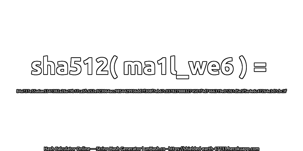 sha512( ma1l_we6 ) = 84a737e55a6ae5341382a26a19b17ca5fc652e923064acc9854429936dd7f308f7eb67c0378278883274501f4d7466319e01261d5e5f5e4e6c47264e3d7cbc3f | unHash.co