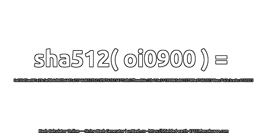 sha512( oi0900 ) = 0a030d5ae081e29c5ef8b6d8d2b64d1a21946d6537b215fbf761b754775db57fbaad66c12b410e311390865ab0137989e976b202348accf163c3ce0cc4102025 | unHash.co