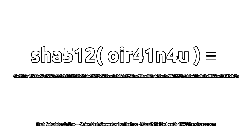 sha512( oir41n4u ) = 65e9586e46f244a57e95076c11de9d880fb90b6b84a1ff2f7b6780cac5e3d6de37540ee901ee846e4cb0ecbe90207275c1da0a203a0e3bd0827aed615f2db7fc | unHash.co