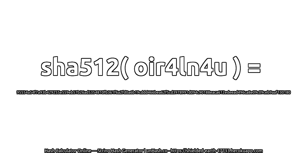 sha512( oir4ln4u ) = 95554a54f7a93b429255e559eb57b26ad5354810fb361f6a2fd0a6b19cddd466bea62f5cd3978991d094c90188eaca612edeead496ca8e09c09ceb9aaf130180 | unHash.co