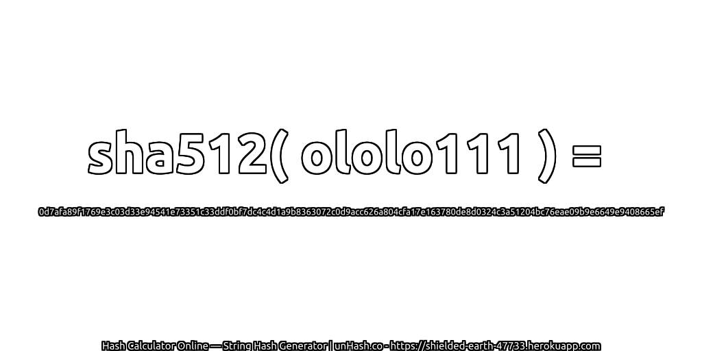 sha512( ololo111 ) = 0d7afa89f1769e3c03d33e94541e73351c33ddf0bf7dc4c4d1a9b8363072c0d9acc626a804cfa17e163780de8d0324c3a51204bc76eae09b9e6649e9408665ef | unHash.co