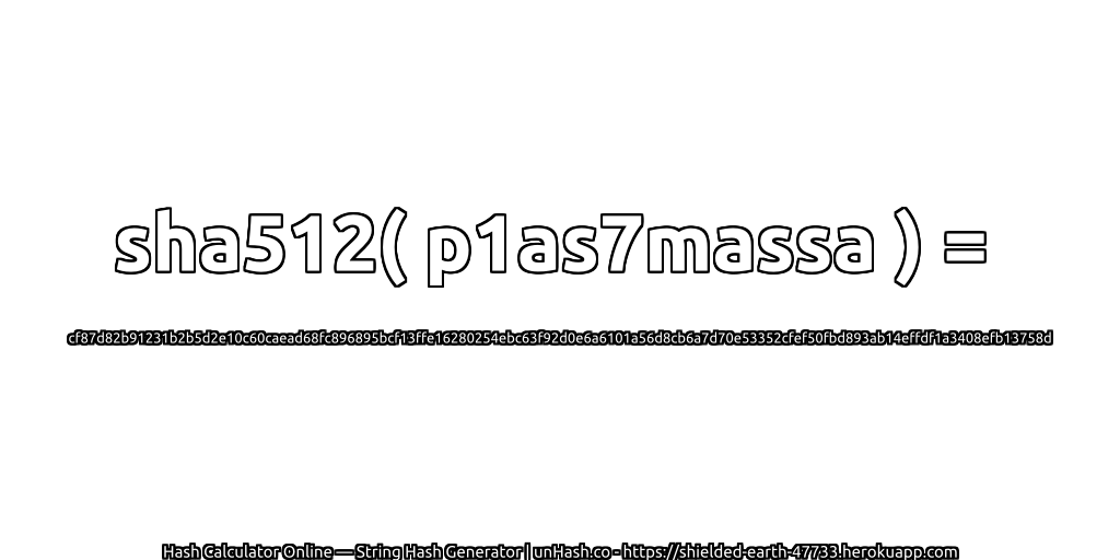 sha512( p1as7massa ) = cf87d82b91231b2b5d2e10c60caead68fc896895bcf13ffe16280254ebc63f92d0e6a6101a56d8cb6a7d70e53352cfef50fbd893ab14effdf1a3408efb13758d | unHash.co