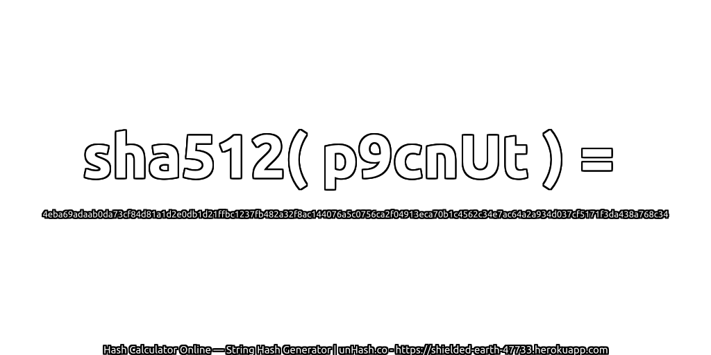 sha512( p9cnUt ) = 4eba69adaab0da73cf84d81a1d2e0db1d21ffbc1237fb482a32f8ac144076a5c0756ca2f04913eca70b1c4562c34e7ac64a2a934d037cf5171f3da438a768c34 | unHash.co