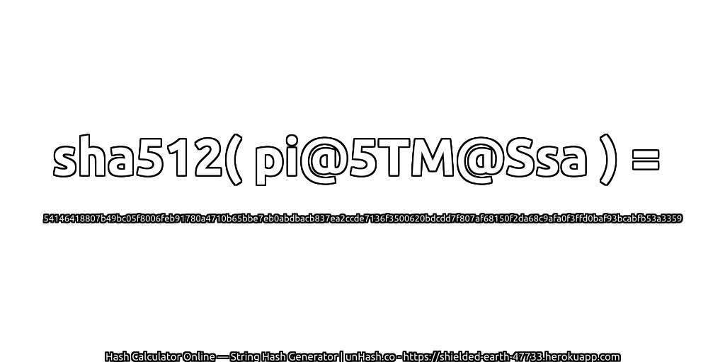 sha512( pi@5TM@Ssa ) = 54146418807b49bc05f8006feb91780a4710b65bbe7eb0abdbacb837ea2ccde7136f3500620bdcdd7f807af68150f2da68c9afa0f3ffd0baf93bcabfb53a3359 | unHash.co