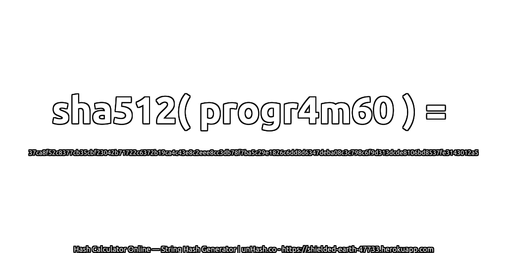 sha512( progr4m60 ) = 37ca8f52c8377cb35cbf23042b71722c6372b19ca4c43e8c2eee8cc3db78f7ba5c29e1826c6dd8d6347deba08c3c798c6f9d313dcde8106bd8537fe3143012a5 | unHash.co
