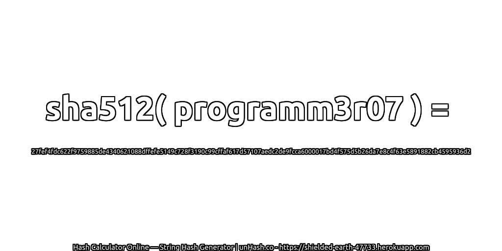 sha512( programm3r07 ) = 27fef4fdc622f9759885de4340621088dffefe5149c728f3190c99cffaf617d57107aedc2de9fcca6000017bd4f575d5b26da7e8c4f63e5891882cb4595936d2 | unHash.co