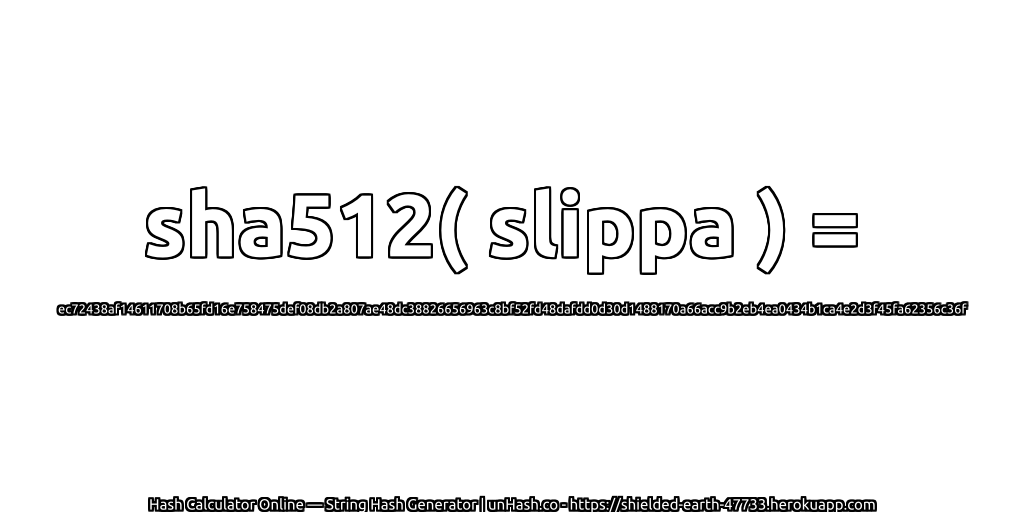 sha512( slippa ) = ec72438af14611708b65fd16e758475def08db2a807ae48dc38826656963c8bf52fd48dafdd0d30d1488170a66acc9b2eb4ea0434b1ca4e2d3f45fa62356c36f | unHash.co