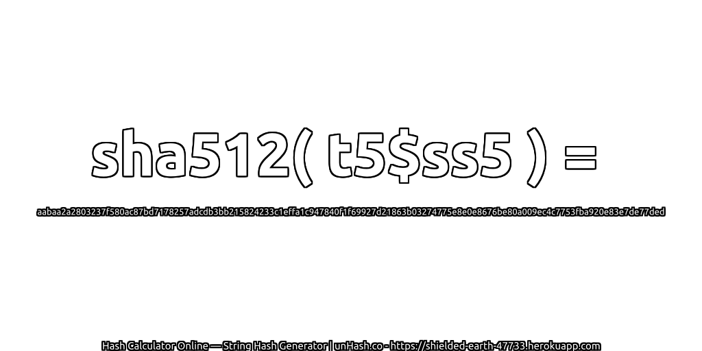 sha512( t5$ss5 ) = aabaa2a2803237f580ac87bd7178257adcdb3bb215824233c1effa1c947840f1f69927d21863b03274775e8e0e8676be80a009ec4c7753fba920e83e7de77ded | unHash.co