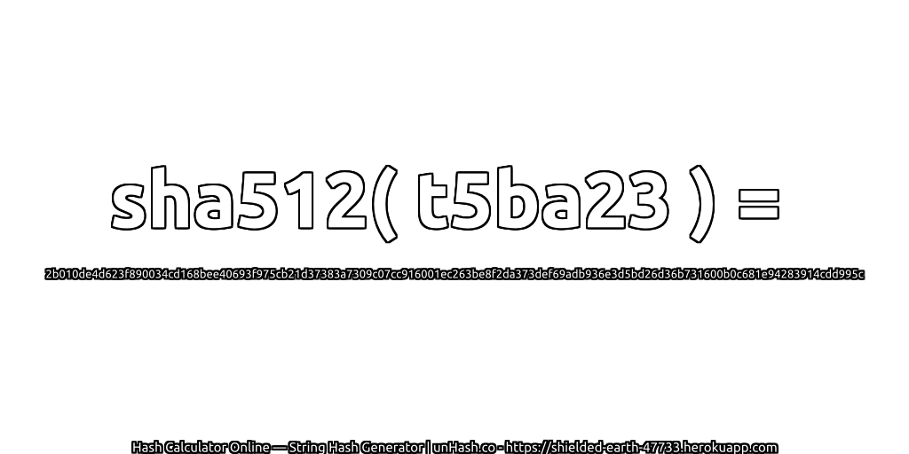 sha512( t5ba23 ) = 2b010de4d623f890034cd168bee40693f975cb21d37383a7309c07cc916001ec263be8f2da373def69adb936e3d5bd26d36b731600b0c681e94283914cdd995c | unHash.co