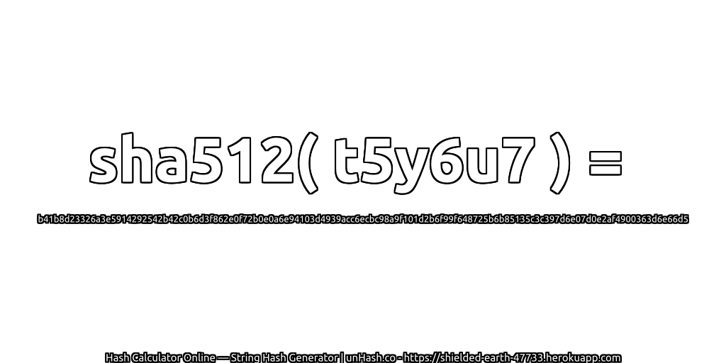 sha512( t5y6u7 ) = b41b8d23326a3e5914292542b42c0b6d3f862e0f72b0e0a6e94103d4939acc6ecbc98a9f101d2b6f99f648725b6b85135c3c397d6e07d0e2af4900363d6e66d5 | unHash.co