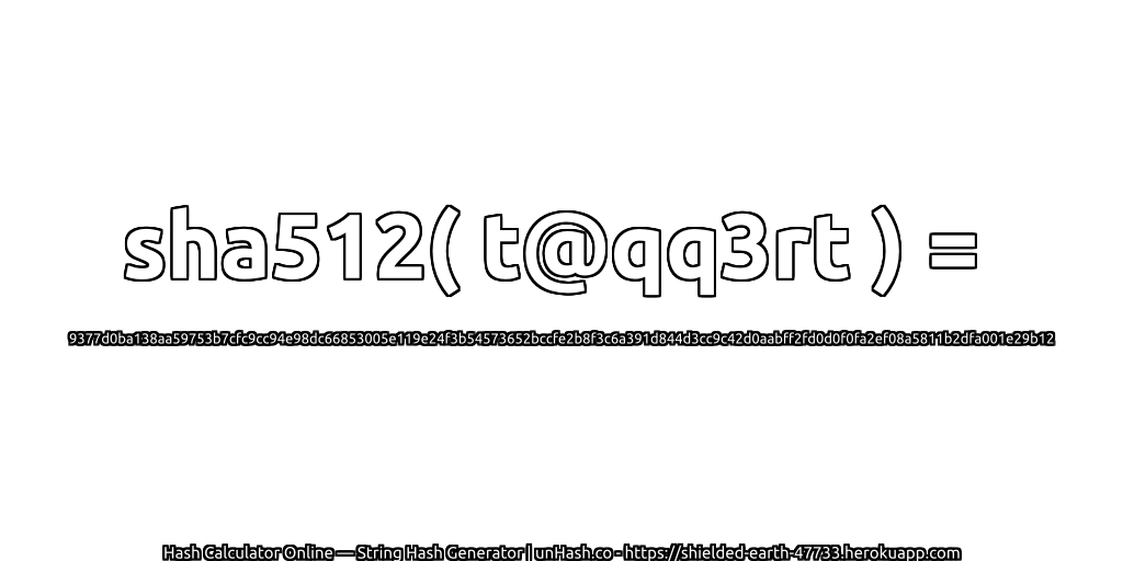 sha512( t@qq3rt ) = 9377d0ba138aa59753b7cfc9cc94e98dc66853005e119e24f3b54573652bccfe2b8f3c6a391d844d3cc9c42d0aabff2fd0d0f0fa2ef08a5811b2dfa001e29b12 | unHash.co