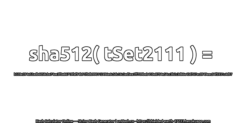 sha512( tSet2111 ) = b328e394a52adb6058cba74ae3f0a86719faf94b91f0db990112496e6c5dc16c3ad5ea1ff709beb410e8704e54cc3b2c3d86e43d767ec0949eec04f5931c4d97 | unHash.co
