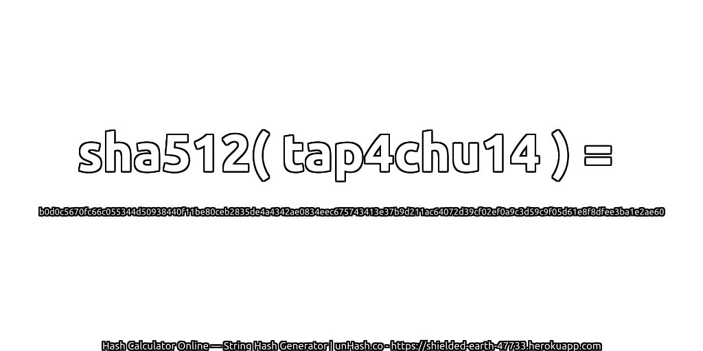 sha512( tap4chu14 ) = b0d0c5670fc66c055344d50938440f11be80ceb2835de4a4342ae0834eec675743413e37b9d211ac64072d39cf02ef0a9c3d59c9f05d61e8f8dfee3ba1e2ae60 | unHash.co