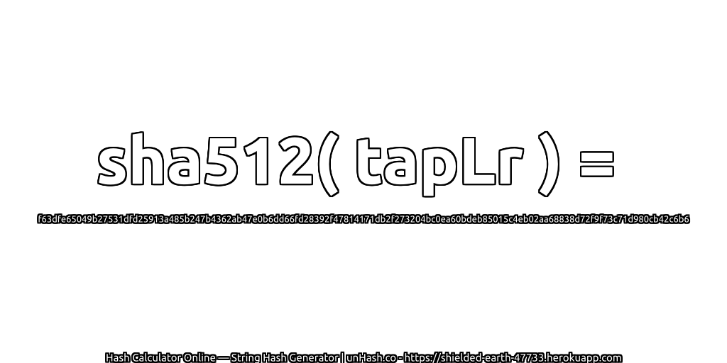 sha512( tapLr ) = f63dfe65049b27531dfd25913a485b247b4362ab47e0b6dd66fd28392f47814171db2f273204bc0ea60bdeb85015c4eb02aa68838d72f9f73c71d980cb42c6b6 | unHash.co