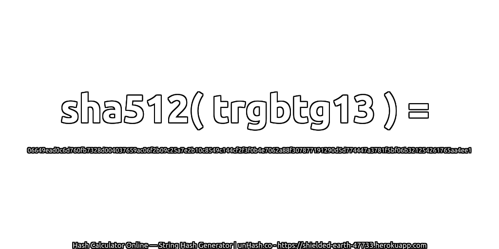 sha512( trgbtg13 ) = 06649ead0c6d760fb7328d004037659ac06f2b09c25a7e2b10c8549c144cf2f3f0b4e7062a88f307877191290d5d774447a3781f5bf06b321254261765aa4ee1 | unHash.co