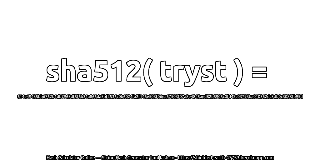 sha512( tryst ) = 614e49435bb6762b1db7963df5f6b31a866da5bf2536c0b6024fa2f146e503f06ea67503f07a8e4845aed82b5905c0fd42c03793ba010362dc3db0c3088fb95d | unHash.co