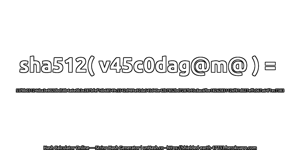 sha512( v45c0dag@m@ ) = 55f8b031246ba3e8020bd58b4a6e0b3e287bfef16b68549c5542d989a92da545d40e42b7852bd7287b93c8ac6fbe18262831126f81d027effc067a64f1ec7383 | unHash.co