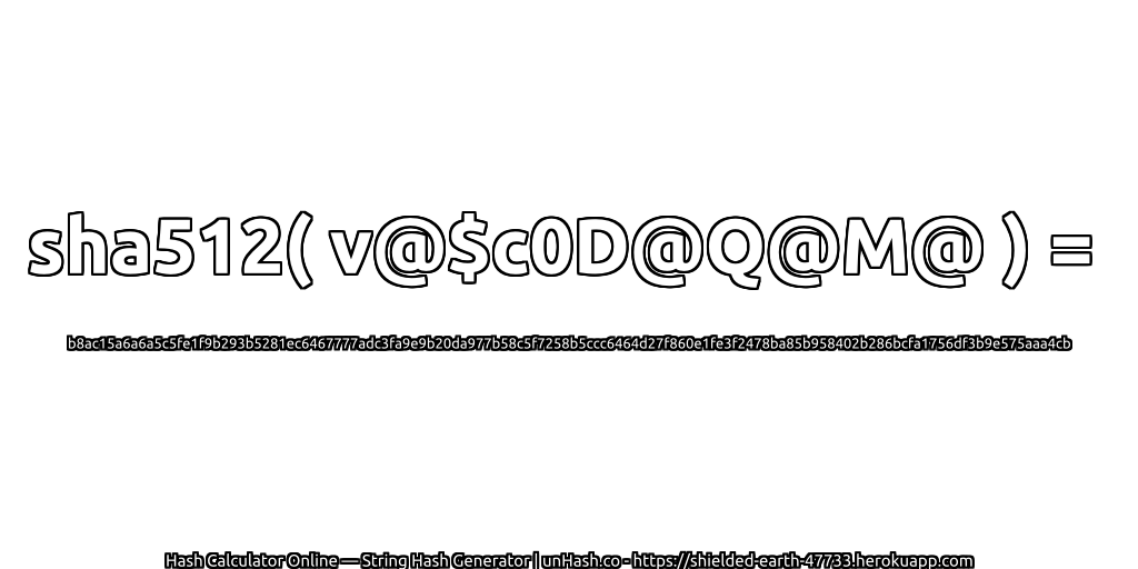 sha512( v@$c0D@Q@M@ ) = b8ac15a6a6a5c5fe1f9b293b5281ec6467777adc3fa9e9b20da977b58c5f7258b5ccc6464d27f860e1fe3f2478ba85b958402b286bcfa1756df3b9e575aaa4cb | unHash.co