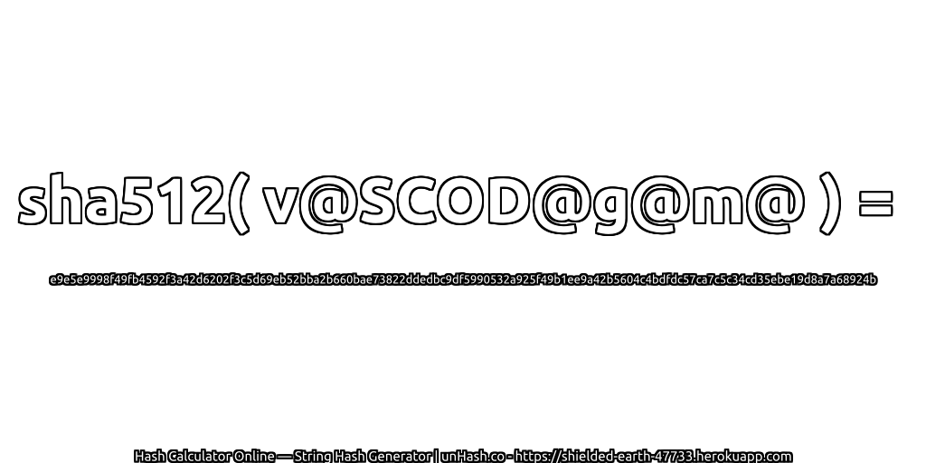 sha512( v@SCOD@g@m@ ) = e9e5e9998f49fb4592f3a42d6202f3c5d69eb52bba2b660bae73822ddedbc9df5990532a925f49b1ee9a42b5604c4bdfdc57ca7c5c34cd35ebe19d8a7a68924b | unHash.co