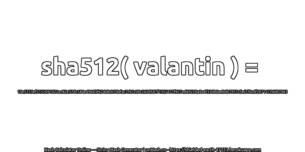 sha512( valantin ) = 10e5753ef5152091021ec82e37dc184e496d3f62408cb7dafac7cb7c09c265d587f1355417f827ed69220a9a4f330b0aeb0b7957cfad1f0cdf287147260b7983 | unHash.co